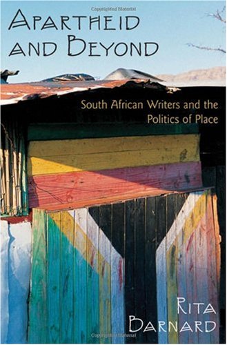 Apartheid And Beyond South African Writers And The Politics Of Place Rita Barnard