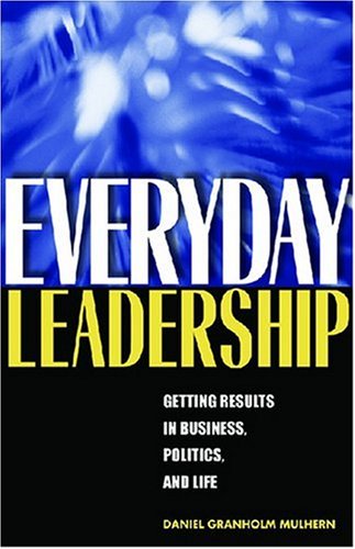 Everyday Leadership Getting Results In Business Politics And Life Annotated Edition Daniel Granholm Mulhern