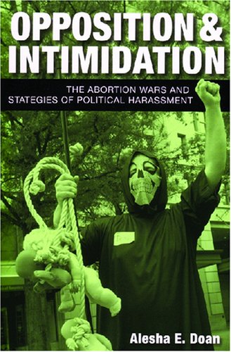 Opposition And Intimidation The Abortion Wars And Strategies Of Political Harassment Annotated Edition Alesha Doan