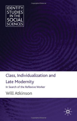 Class Individualization And Late Modernity In Search Of The Reflexive Worker 1st Edition Will Atkinson