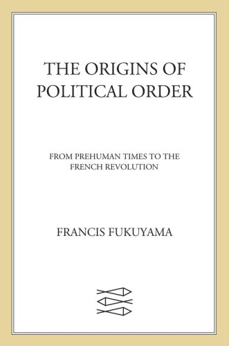 The Origins Of Political Order From Prehuman Times To The French Revolution Francis Fukuyama