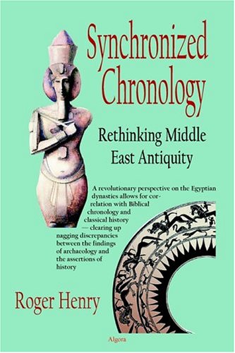 Synchronized Chronology Rethinking Middle East Antiquity A Simple Correction To Egyptian Chronology Resolves The Major Problems In Biblical And Greek Archaeology Roger Henry