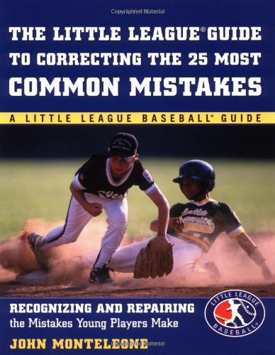 Little League Baseball Guide To Correcting The 25 Most Common Mistakes Recognizing And Repairing The Mistakes Young Players Make 1st Edition John Monteleone