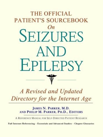 The Official Patients Sourcebook On Seizures And Epilepsy A Revised And Updated Directory For The Internet Age Icon Health Publications