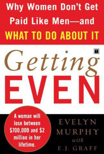 Getting Even Why Women Dont Get Paid Like Menand What To Do About It Evelyn Murphy
