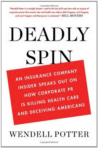 Deadly Spin An Insurance Company Insider Speaks Out On How Corporate Pr Is Killing Health Care And Deceiving Americans 1st Edition Wendell Potter