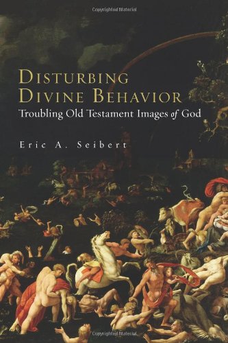 Disturbing Divine Behavior Troubling Old Testament Images Of God Eric A Seibert