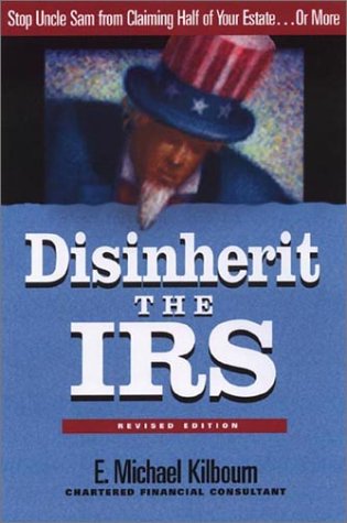 Disinherit The Irs Stop Uncle Sam From Claiming Half Of Your Estate Or More Revised E Michael Kilbourn