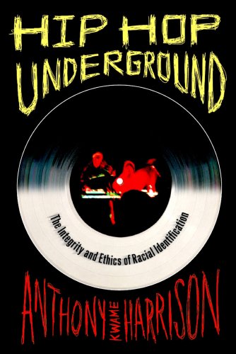 Hip Hop Underground The Integrity And Ethics Of Racial Identification Anthony Kwame Harrison
