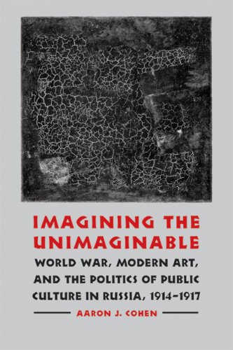 Imagining The Unimaginable World War Modern Art The Politics Of Public Culture In Russia 19141917 Aaron J Cohen