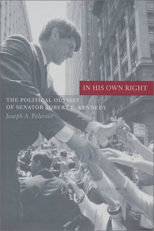 In His Own Right The Political Odyssey Of Senator Robert F Kennedy Joseph A Palermo