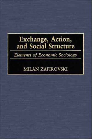 Exchange Action And Social Structure Elements Of Economic Sociology Contributions In Sociology Milan Zafirovski