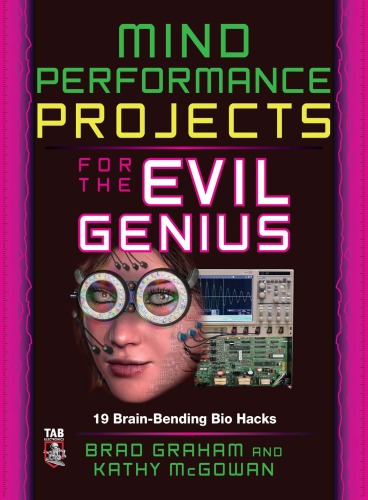 Mind Performance Projects For The Evil Genius 19 Brainbending Bio Hacks Brad Graham