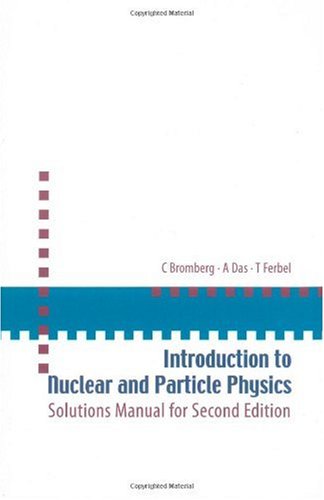 Introduction To Nuclear And Particle Physics Solutions Manual For Second Edition Of Text By Das And Ferbel 2 Sol C Bromberg
