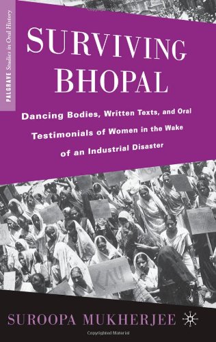 Surviving Bhopal Dancing Bodies Written Texts And Oral Testimonials Of Women In The Wake Of An Industrial Disaster Palgrave Studies In Oral History Suroopa Mukherjee