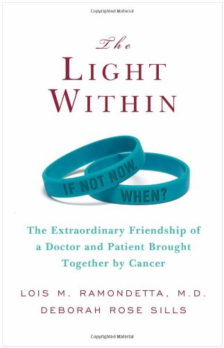 The Light Within The Extraordinary Friendship Of A Doctor And Patient Brought Together By Cancer 1st Edition Lois M Ramondetta