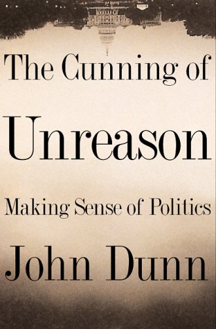 The Cunning Of Unreason Making Sense Of Politics 1st John Dunn