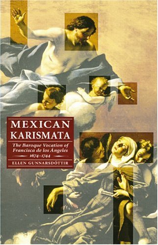 Mexican Karismata The Baroque Vocation Of Francisca De Los Ngeles 16741744 Ellen Gunnarsdttir