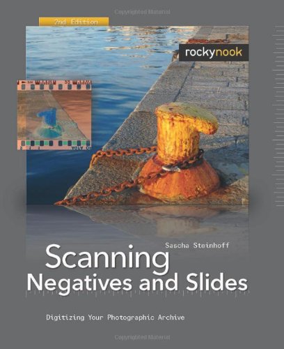 Scanning Negatives And Slides 2nd Edition Digitizing Your Photographic Archives Second Edition Sascha Steinhoff