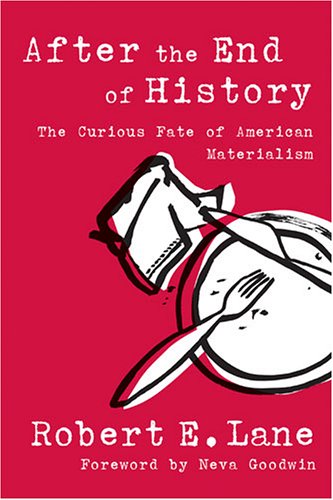 After The End Of History The Curious Fate Of American Materialism 1st Edition Robert E Lane