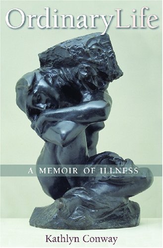 Ordinary Life A Memoir Of Illness Conversations In Medicine And Society 1st Edition Kathlyn Conway