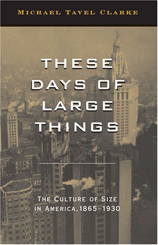 These Days Of Large Things The Culture Of Size In America 18651930 Michael Tavel Clarke