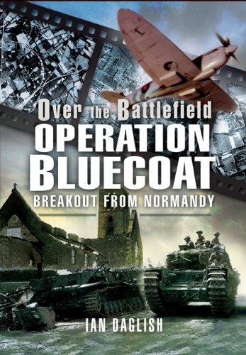 Over The Battlefield Operation Bluecoat Breakout From Normandy Ian Daglish