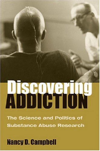 Discovering Addiction The Science And Politics Of Substance Abuse Research Nancy D Campbell