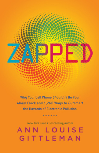 Zapped Why Your Cell Phone Shouldnt Be Your Alarm Clock And 1268 Ways To Outsmart The Hazards Of Electronic Pollution Ann Louise Gittleman