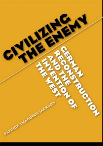 Civilizing The Enemy German Reconstruction And The Invention Of The West Patrick Thaddeus Jackson