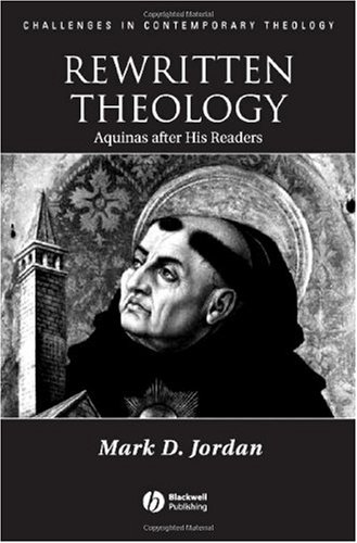 Rewritten Theology Aquinas After His Readers Challenges In Contemporary Theology 1st Edition Mark D Jordan