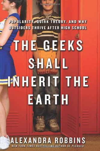 The Geeks Shall Inherit The Earth Popularity Quirk Theory And Why Outsiders Thrive After High School Alexandra Robbins