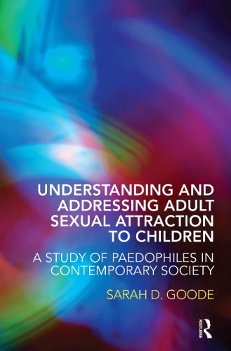 Understanding And Addressing Adult Sexual Attraction To Children A Study Of Paedophiles In Contemporary Society 1st Edition Sarah D Goode
