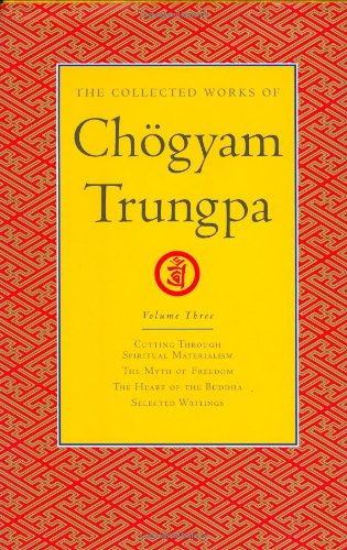 The Collected Works Of Chogyam Trungpa Volume 3 Cutting Through Spiritual Materialism The Myth Of Freedom The Heart Of The Buddha Selected Writings 1st Edition Chogyam Trungpa