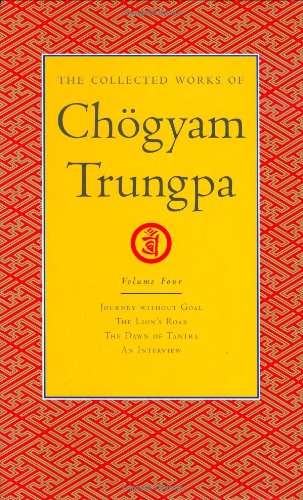 The Collected Works Of Chogyam Trungpa Volume 4 Journey Without Goal The Lions Roar The Dawn Of Tantra An Interview With Chogyam Trungpa 1st Edition Chogyam Trungpa