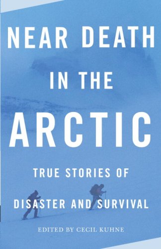 Near Death In The Arctic True Stories Of Disater And Survival Original Cecil Kuhne