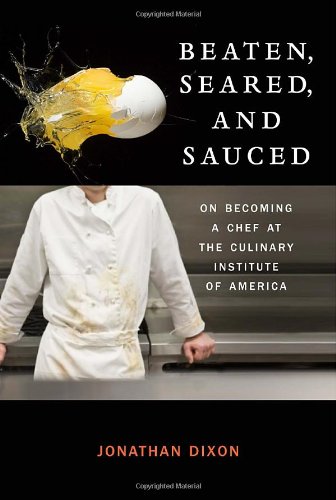 Beaten Seared And Sauced On Becoming A Chef At The Culinary Institute Of America Jonathan Dixon