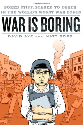 War Is Boring Bored Stiff Scared To Death In The Worlds Worst War Zones 1st Edition David Axe