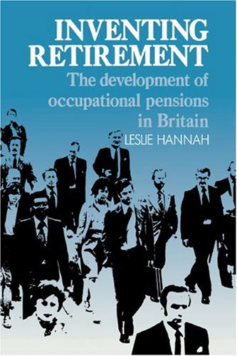 Inventing Retirement The Development Of Occupational Pensions In Britain 1st Edition Leslie Hannah