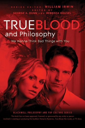 True Blood And Philosophy We Wanna Think Bad Things With You The Blackwell Philosophy And Pop Culture Series 1st Edition William Irwin