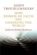 Gods Troublemakers How Women Of Faith Are Changing The World Katharine Rhodes Henderson