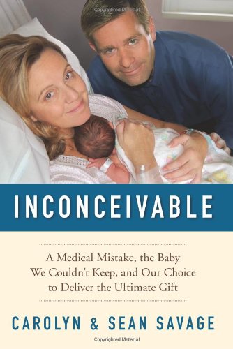 Inconceivable A Medical Mistake The Baby We Couldnt Keep And Our Choice To Deliver The Ultimate Gift Carolyn Savage