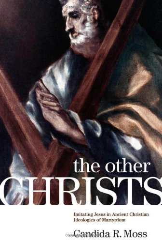 The Other Christs Imitating Jesus In Ancient Christian Ideologies Of Martyrdom Candida R Moss