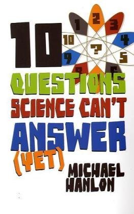 10 Questions Science Cant Answer Yet A Guide To The Scientific Wilderness 1st Edition Michael Hanlon