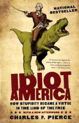 Idiot America How Stupidity Became A Virtue In The Land Of The Free 1st Edition Charles P Pierce