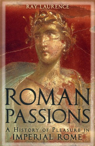 Roman Passions A History Of Pleasure In Imperial Rome Ray Laurence