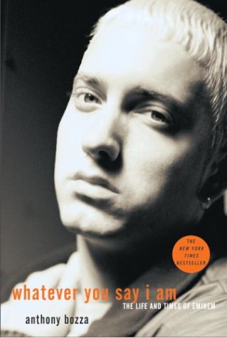 Whatever You Say I Am The Life And Times Of Eminem Anthony Bozza