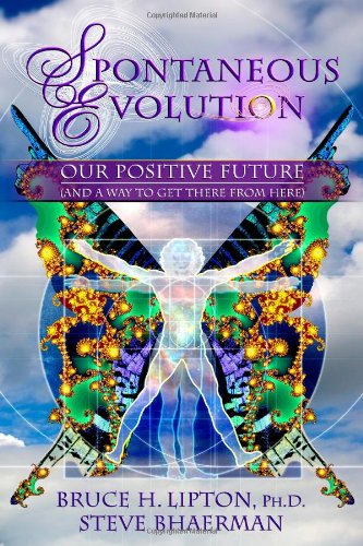 Spontaneous Evolution Our Positive Future And A Way To Get There From Here Bruce H Lipton Steve Bhaerman