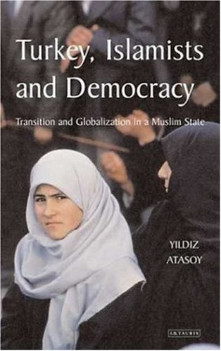 Turkey Islamists And Democracy Transition And Globalisation In A Muslim State Library Of Modern Middle East Studies Yildiz Atasoy