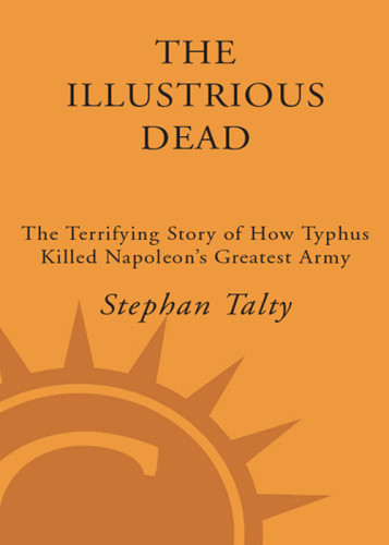 The Illustrious Dead The Terrifying Story Of How Typhus Killed Napoleons Greatest Army Stephan Talty